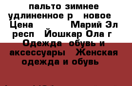 пальто зимнее удлиненное р48 новое › Цена ­ 1 500 - Марий Эл респ., Йошкар-Ола г. Одежда, обувь и аксессуары » Женская одежда и обувь   
